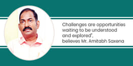 Challenges are opportunities waiting to be understood and explored believes Mr Amitabh Saxena